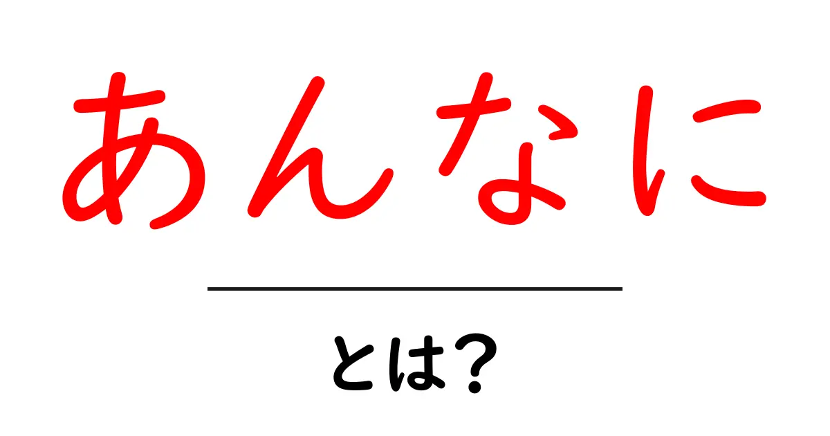 あんなに・とは?意味と使い方をわかりやすく解説共起語・同意語・対義語も併せて解説!