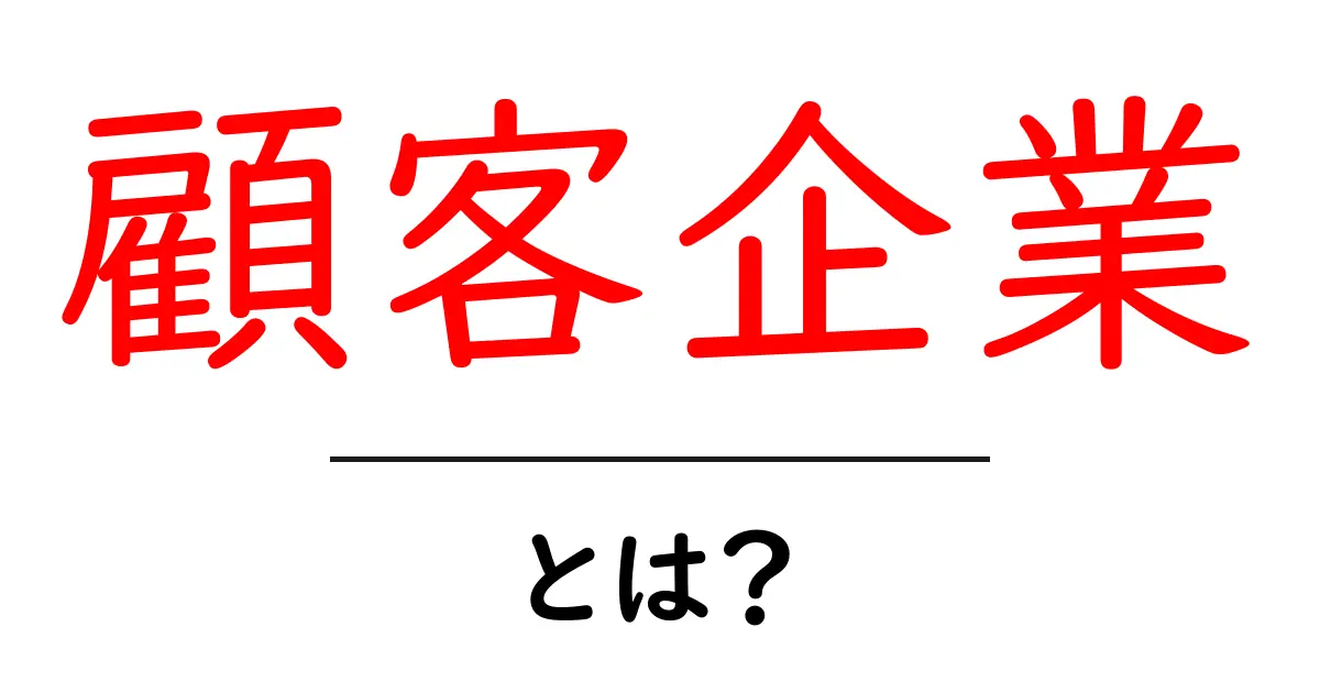 顧客企業・とは?初心者にも分かる基本と役割共起語・同意語・対義語も併せて解説!