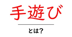 手遊び・とは？初心者でも分かる基本と楽しみ方共起語・同意語・対義語も併せて解説！