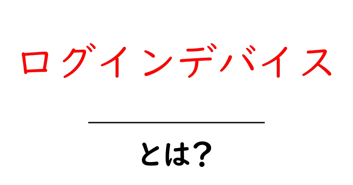 ログインデバイスとは？初心者にもわかる基本と使い方共起語・同意語・対義語も併せて解説！