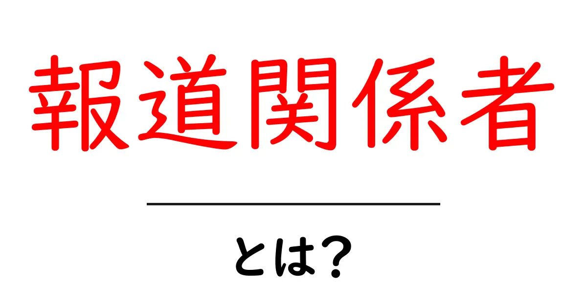 報道関係者とは?初心者にもわかる基本と役割を徹底解説共起語・同意語・対義語も併せて解説!