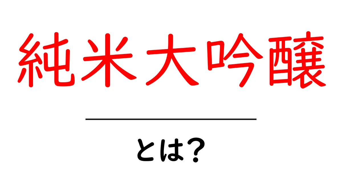 純米大吟醸・とは?初心者が知っておく基本と楽しみ方共起語・同意語・対義語も併せて解説!