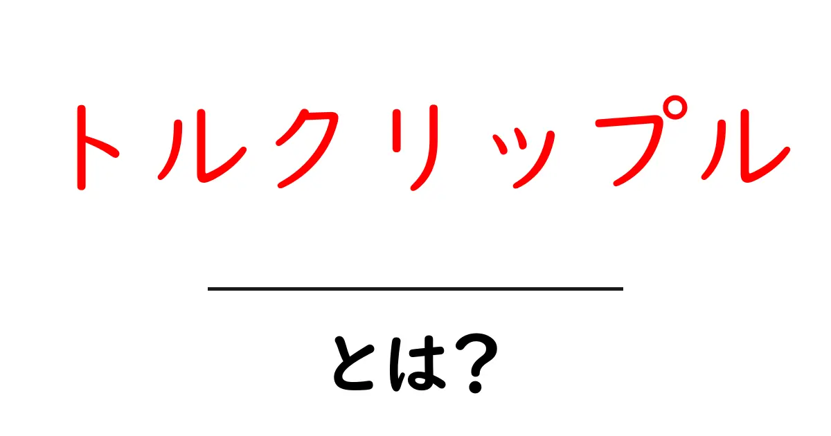 トルクリップルとは？初心者にもわかる完全ガイド｜意味・使い方・SEO活用法共起語・同意語・対義語も併せて解説！