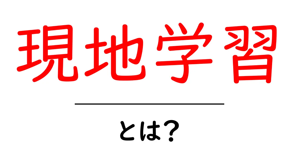 現地学習・とは？初心者でも分かる基本と始め方共起語・同意語・対義語も併せて解説！