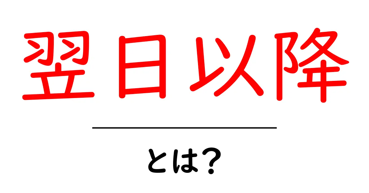 翌日以降・とは?初心者にも分かる意味と使い方ガイド共起語・同意語・対義語も併せて解説!