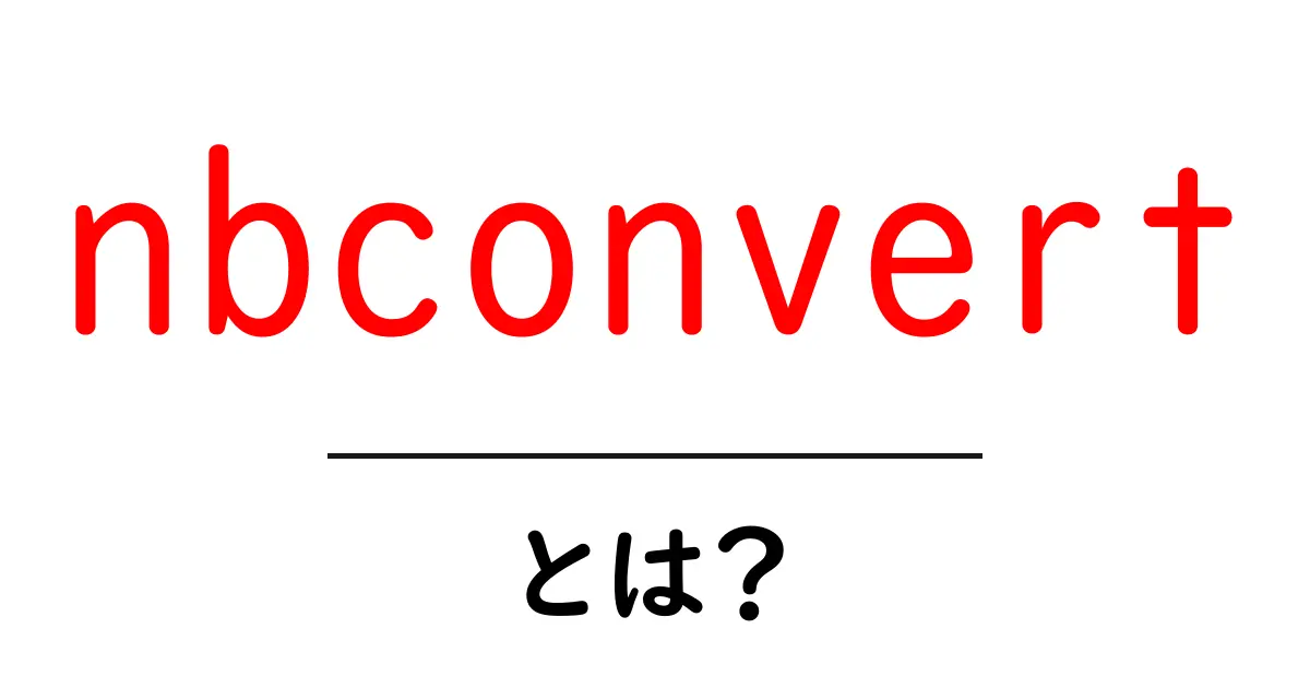 nbconvertとは?初心者でも分かる使い方と活用のコツ共起語・同意語・対義語も併せて解説!