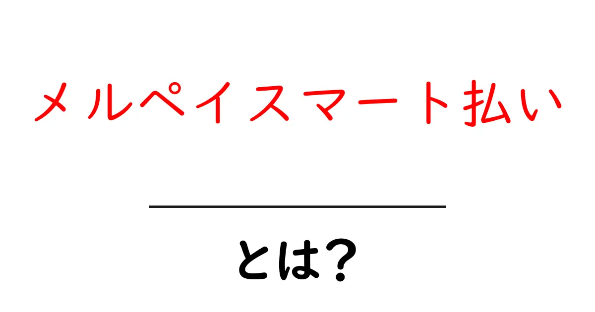メルペイスマート払い・とは?初心者にも分かる使い方と仕組み解説共起語・同意語・対義語も併せて解説!