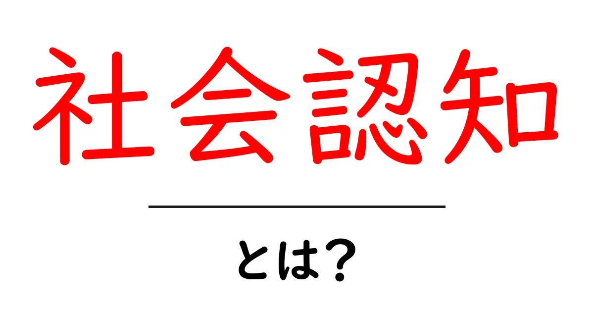 社会認知・とは？初心者でもわかる基礎解説と事例共起語・同意語・対義語も併せて解説！