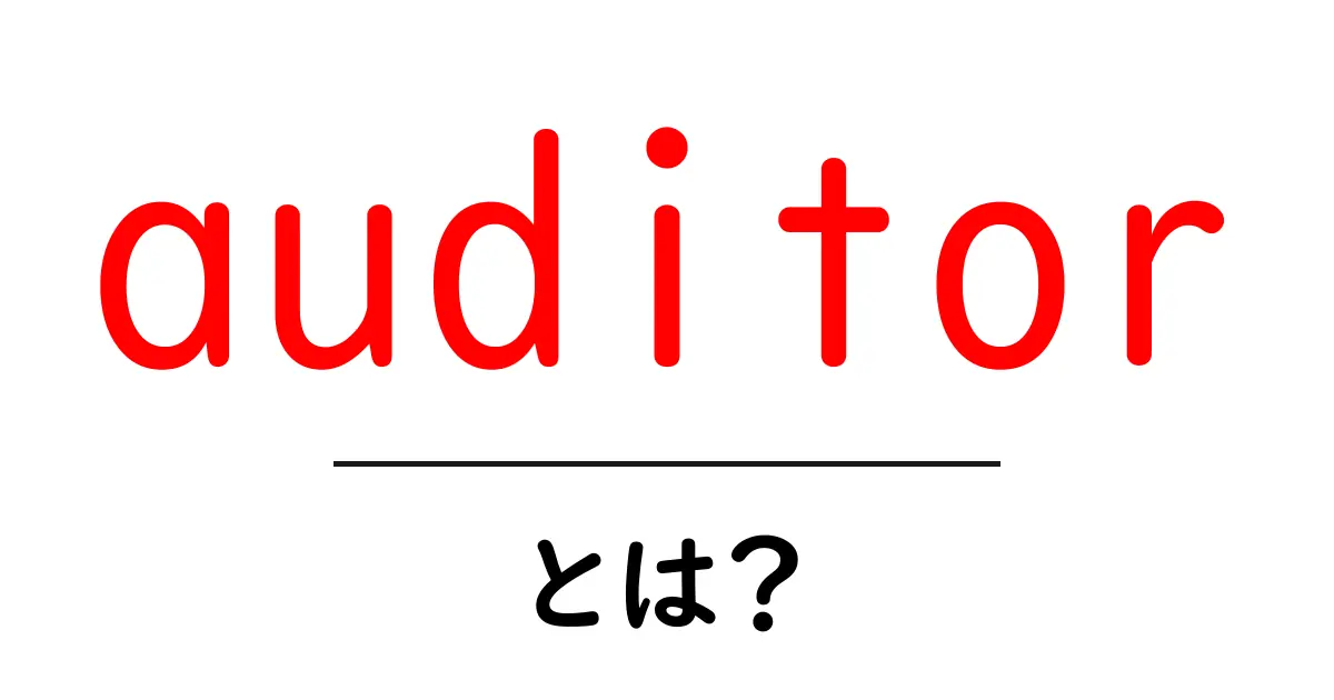 auditor・とは?初心者向けにやさしく解説する基本ガイド共起語・同意語・対義語も併せて解説!
