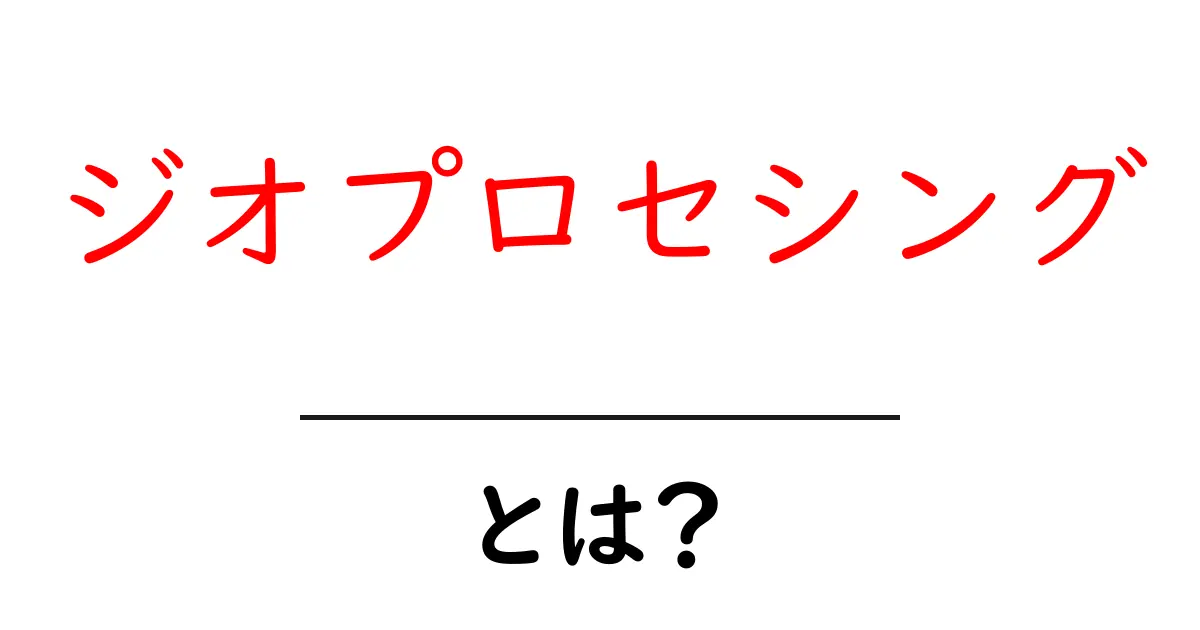 ジオプロセシングとは?地理情報を使ったデータ処理をわかりやすく解説共起語・同意語・対義語も併せて解説!