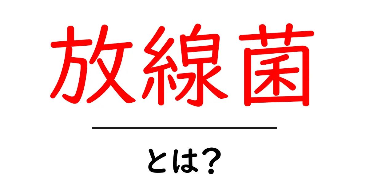 放線菌・とは?初心者にも分かるやさしい解説と身近なポイント共起語・同意語・対義語も併せて解説!