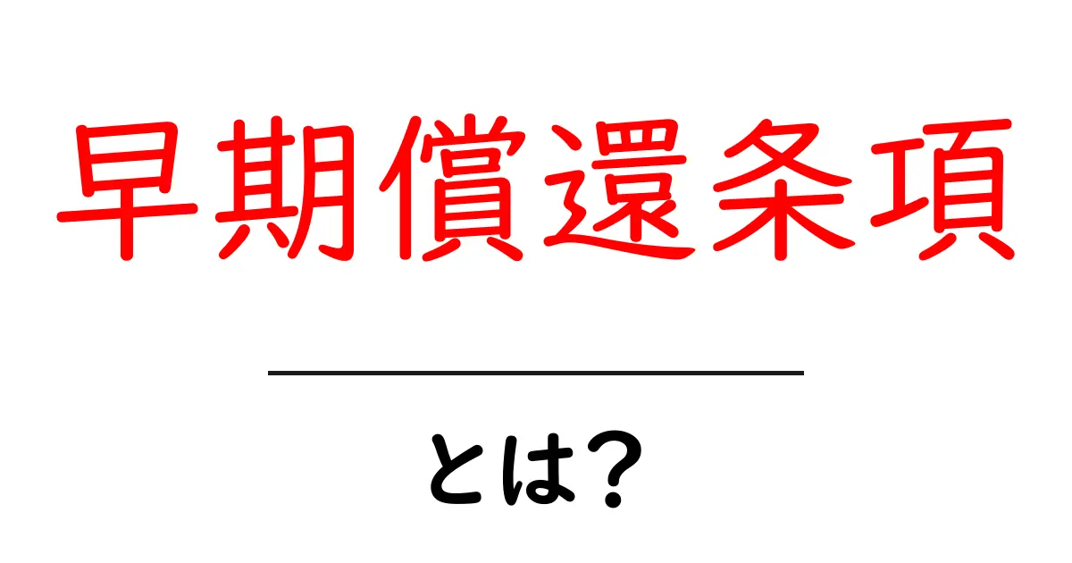 早期償還条項とは?初心者向けに分かりやすく解説する基本ガイド共起語・同意語・対義語も併せて解説!