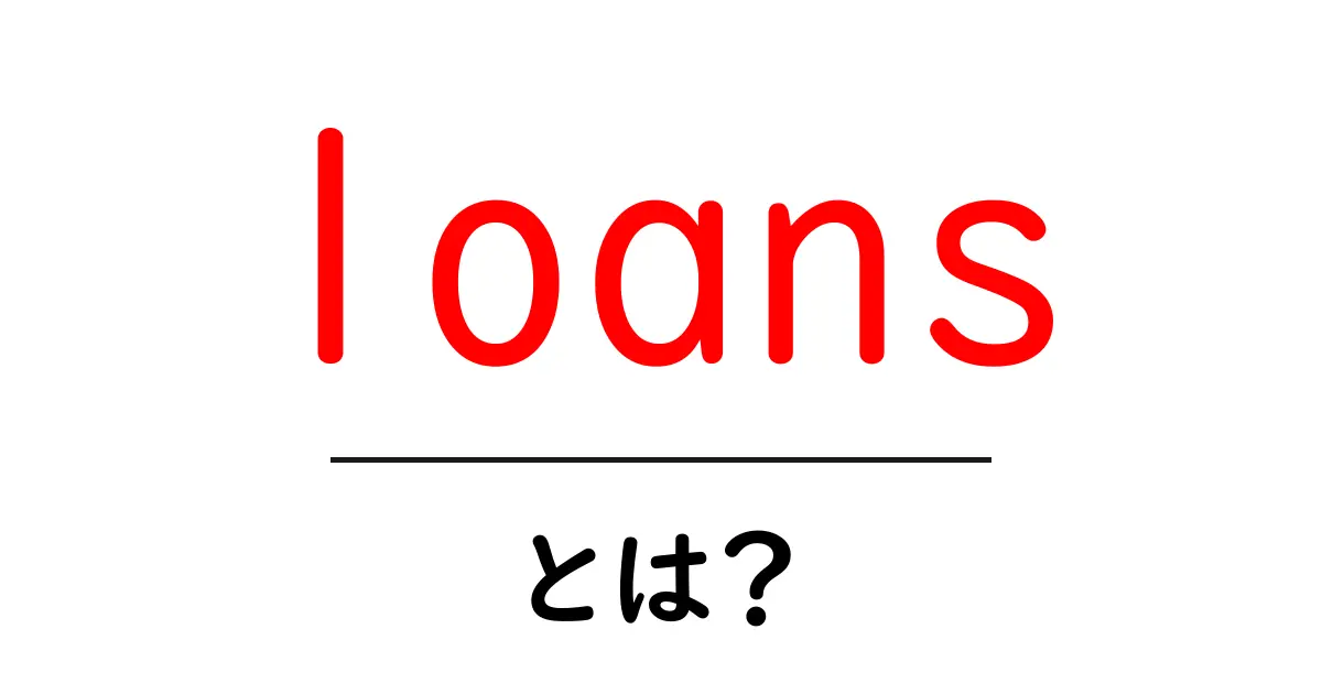 loansとは？初心者でも分かるローンの基礎と選び方共起語・同意語・対義語も併せて解説！