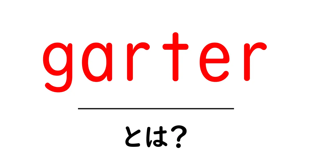 garter・とは?初心者でもわかる意味と使い方ガイド共起語・同意語・対義語も併せて解説!