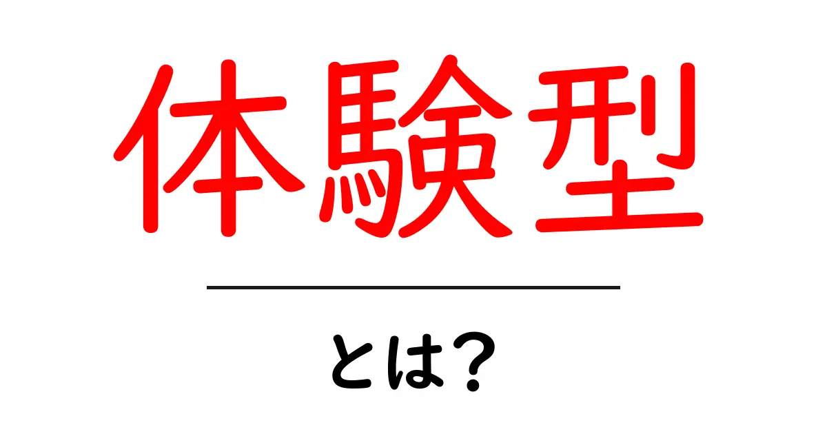 体験型とは？初心者にもわかる体験型の意味と活用ガイド共起語・同意語・対義語も併せて解説！