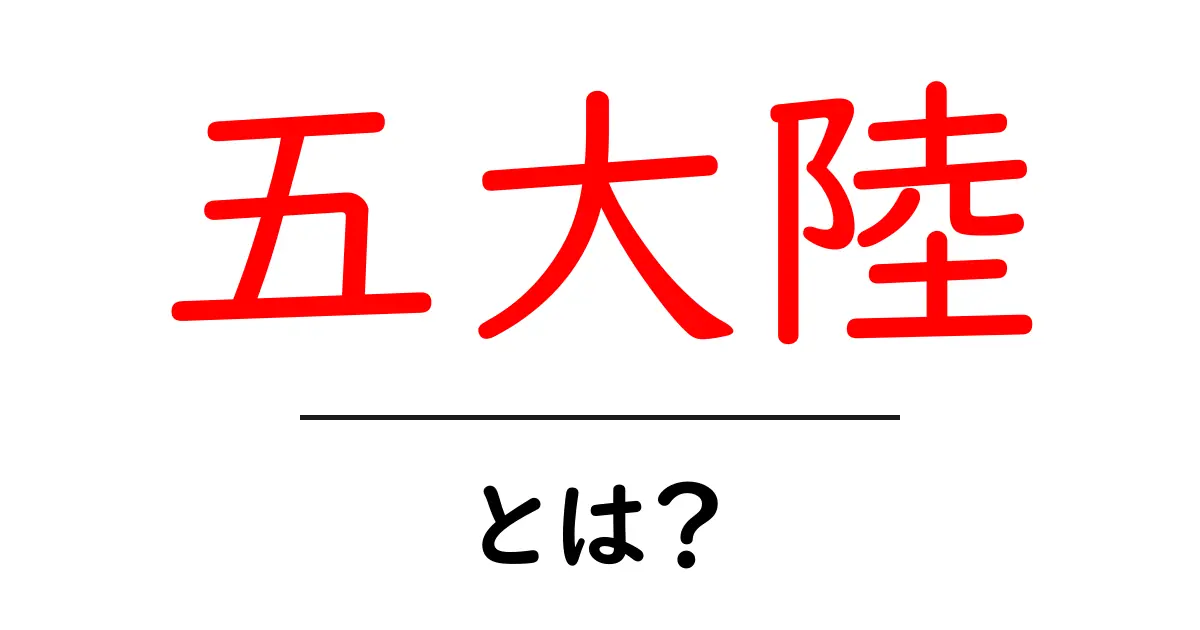 五大陸・とは?初心者でも分かる地理の基礎を丁寧解説共起語・同意語・対義語も併せて解説!