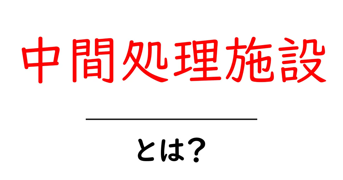 中間処理施設・とは?初心者向けにやさしく解説共起語・同意語・対義語も併せて解説!