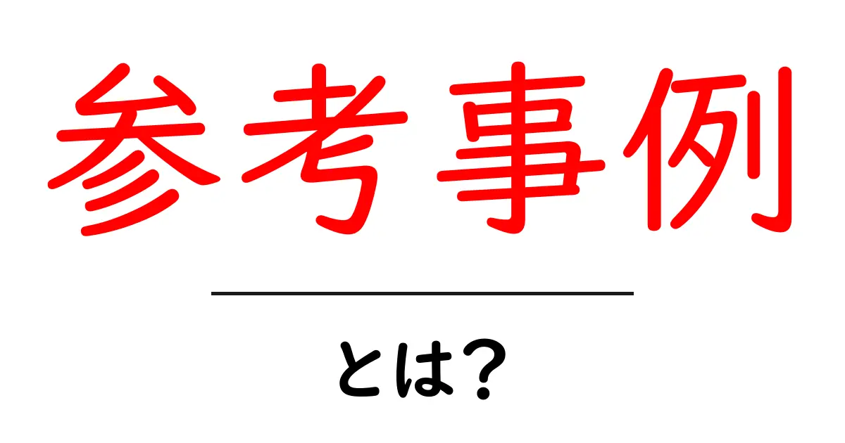 参考事例・とは？初心者にも分かる活用ガイドと具体例共起語・同意語・対義語も併せて解説！