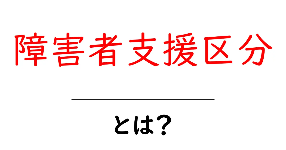 障害者支援区分・とは? 初心者にもわかる支援のしくみと申請の流れ共起語・同意語・対義語も併せて解説!