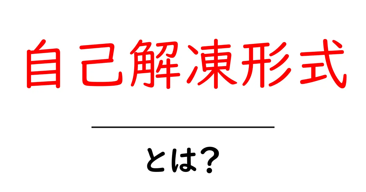 自己解凍形式とは？初心者にもわかる使い方と安全な使い方ガイド共起語・同意語・対義語も併せて解説！