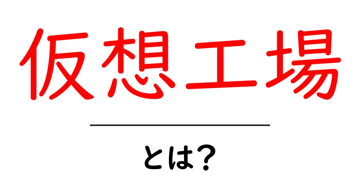 仮想工場とは?初心者向けに分かる仮想工場のしくみと活用法共起語・同意語・対義語も併せて解説!