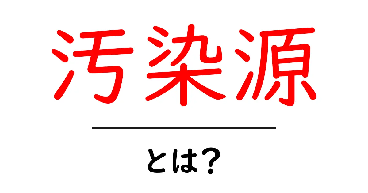 汚染源とは？初心者必見のやさしい解説ガイド共起語・同意語・対義語も併せて解説！