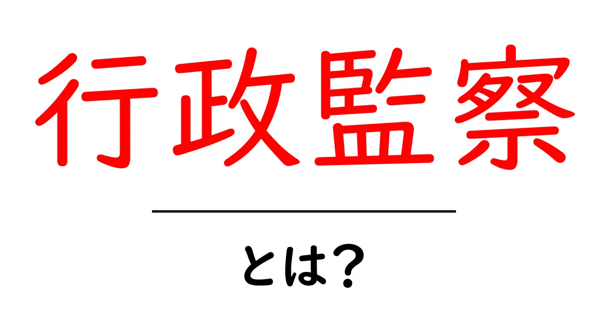 行政監察とは?初心者にもわかる基本と役割を徹底解説共起語・同意語・対義語も併せて解説!