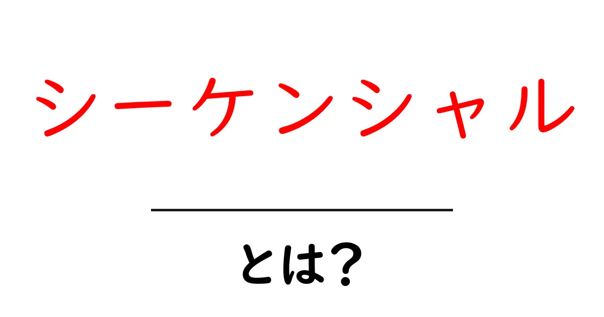 シーケンシャルとは?初心者向けに分かりやすく解説と身近な例共起語・同意語・対義語も併せて解説!