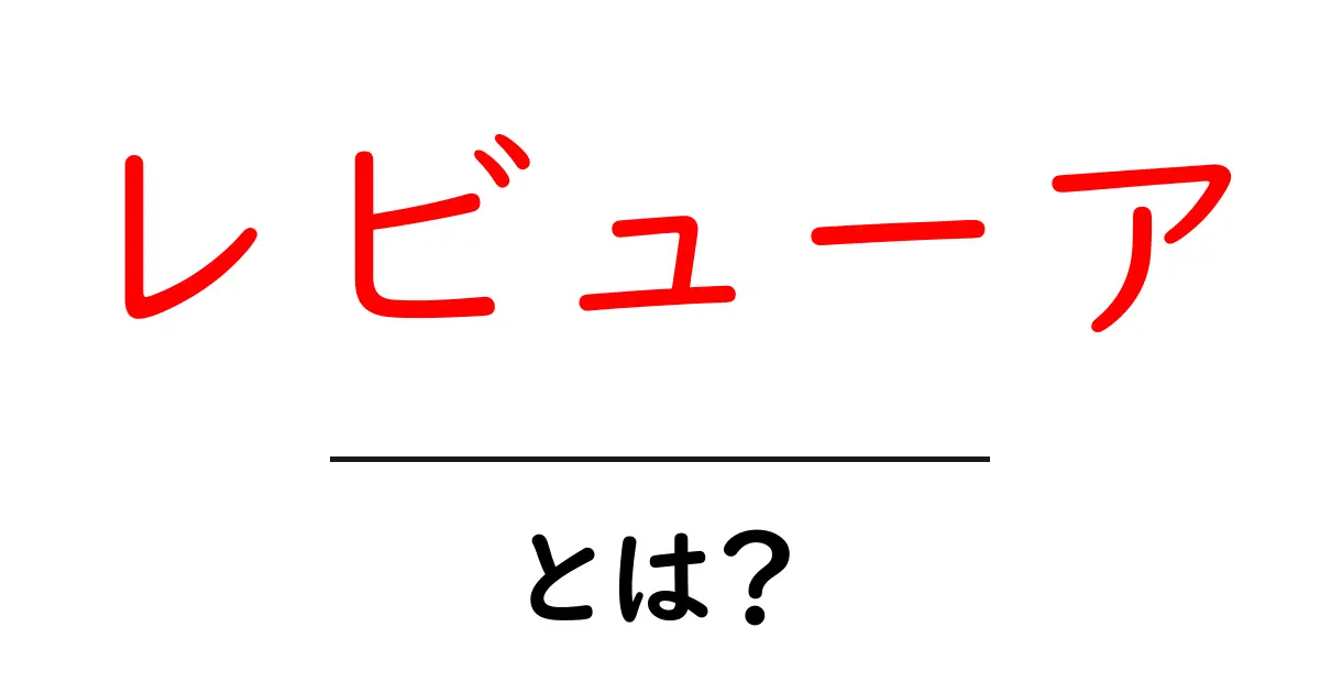 レビューアとは？初心者向け基本ガイド共起語・同意語・対義語も併せて解説！