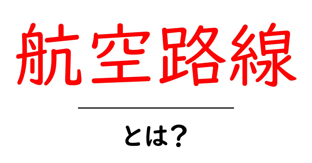 航空路線・とは？初心者にも分かる基礎ガイド共起語・同意語・対義語も併せて解説！