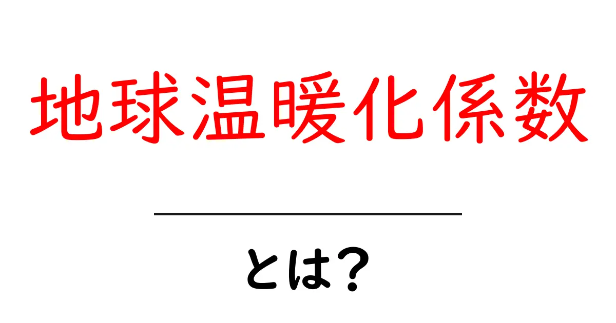 地球温暖化係数とは?地球温暖化係数を知って地球を守る第一歩共起語・同意語・対義語も併せて解説!