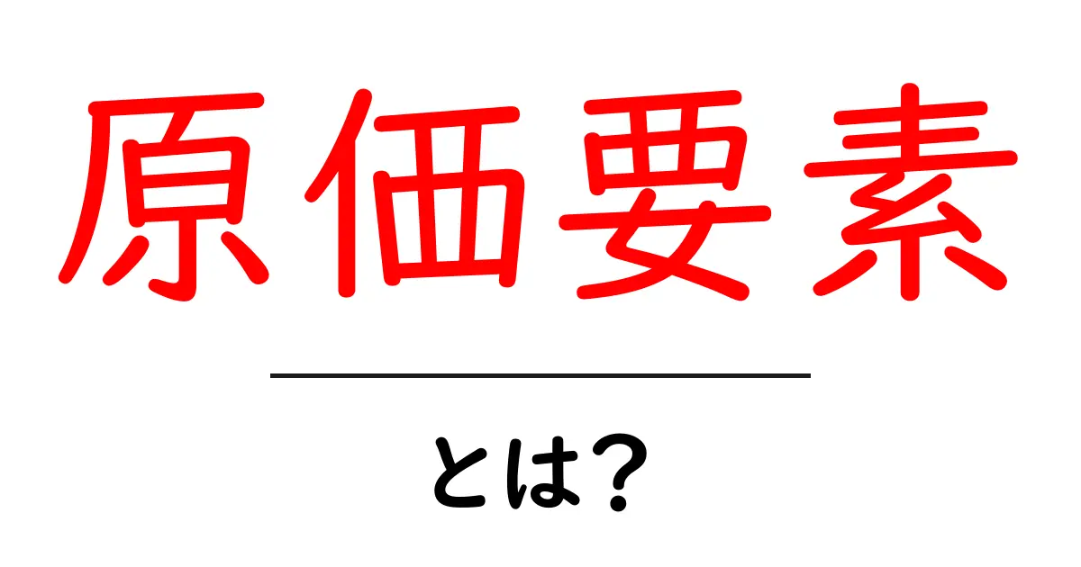 原価要素・とは?完全ガイド:原価の内訳を初心者でも分かる3つのポイント共起語・同意語・対義語も併せて解説!