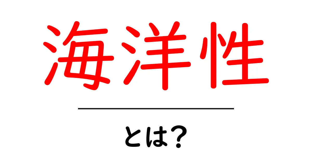 海洋性・とは？初心者にもわかる基本ガイド共起語・同意語・対義語も併せて解説！