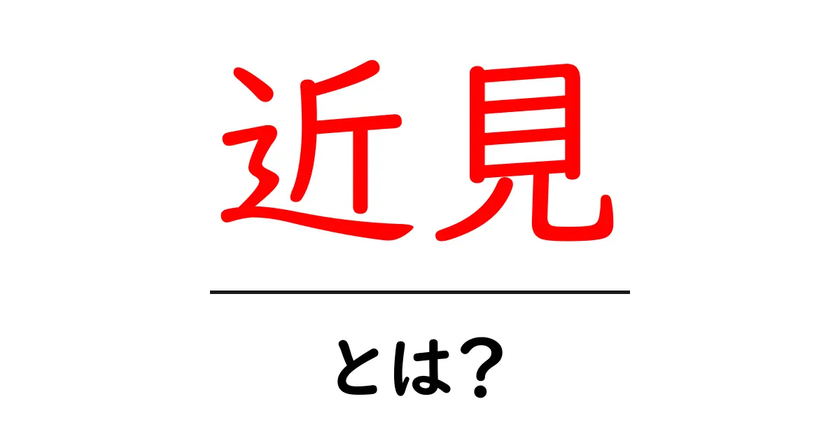 近見・とは？を徹底解説：初めての人にも分かる近見ガイド共起語・同意語・対義語も併せて解説！