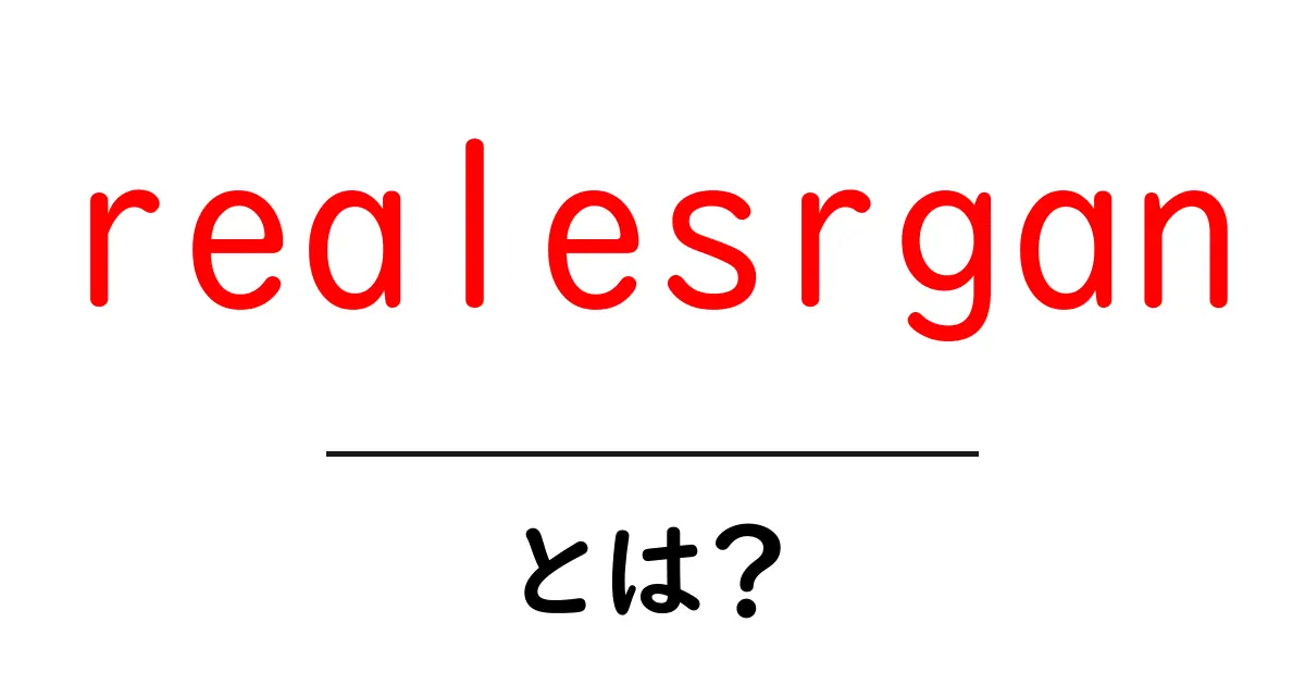 realesrganとは?初心者向けにわかる使い方と仕組みを徹底解説共起語・同意語・対義語も併せて解説!