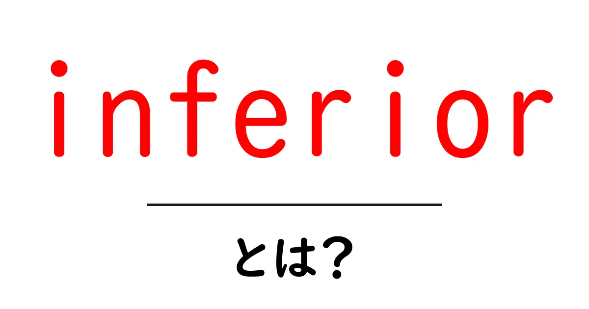 inferior とは?意味と使い方をやさしく解説共起語・同意語・対義語も併せて解説!
