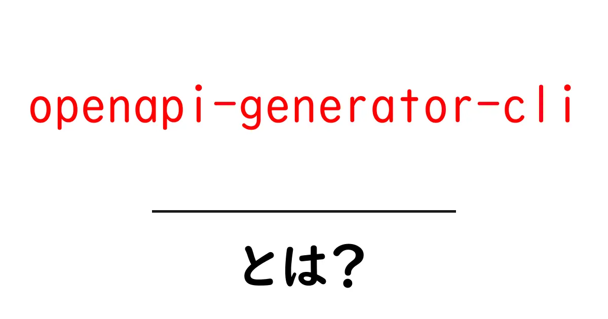 openapi-generator-cliとは?初心者でも分かる使い方とメリット共起語・同意語・対義語も併せて解説!