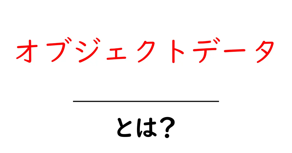 オブジェクトデータ・とは？初心者向けにやさしく解説共起語・同意語・対義語も併せて解説！