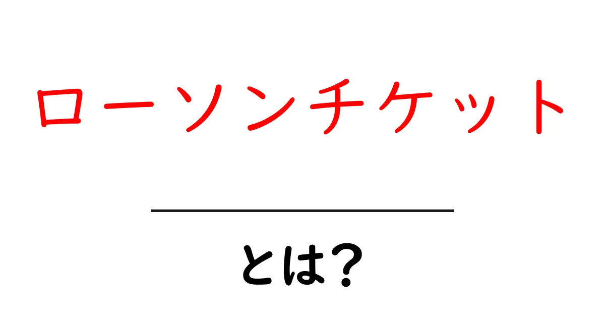 ローソンチケットとは?初心者でもわかる使い方と特徴を解説共起語・同意語・対義語も併せて解説!
