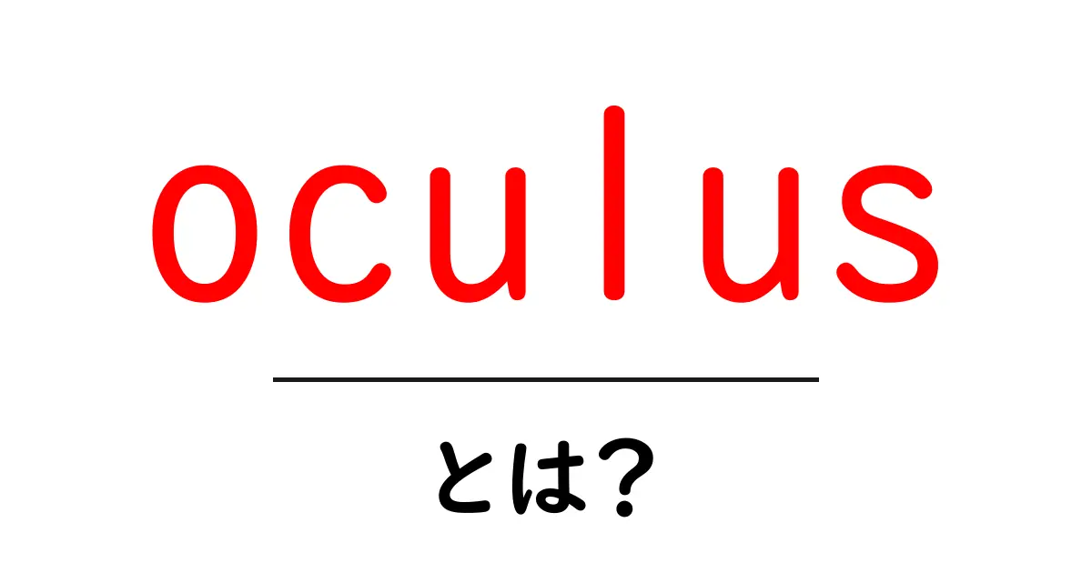 oculusとは?初心者にもわかる意味と使い方ガイド共起語・同意語・対義語も併せて解説!