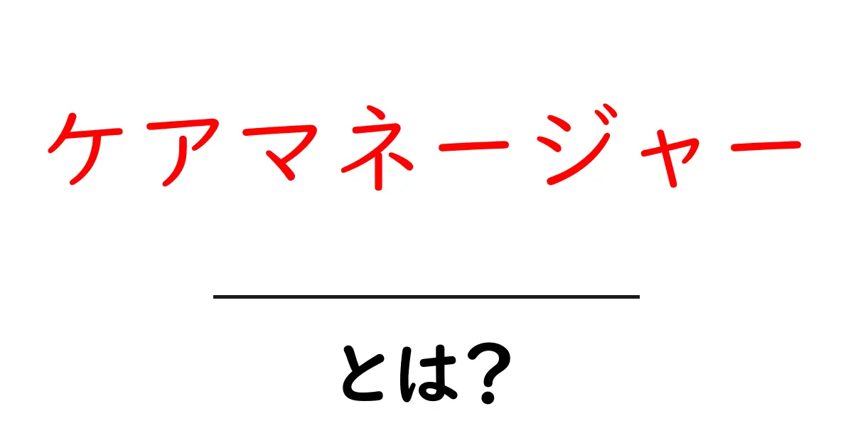 ケアマネージャー・とは?誰でも分かる基本ガイドと役割の解説共起語・同意語・対義語も併せて解説!