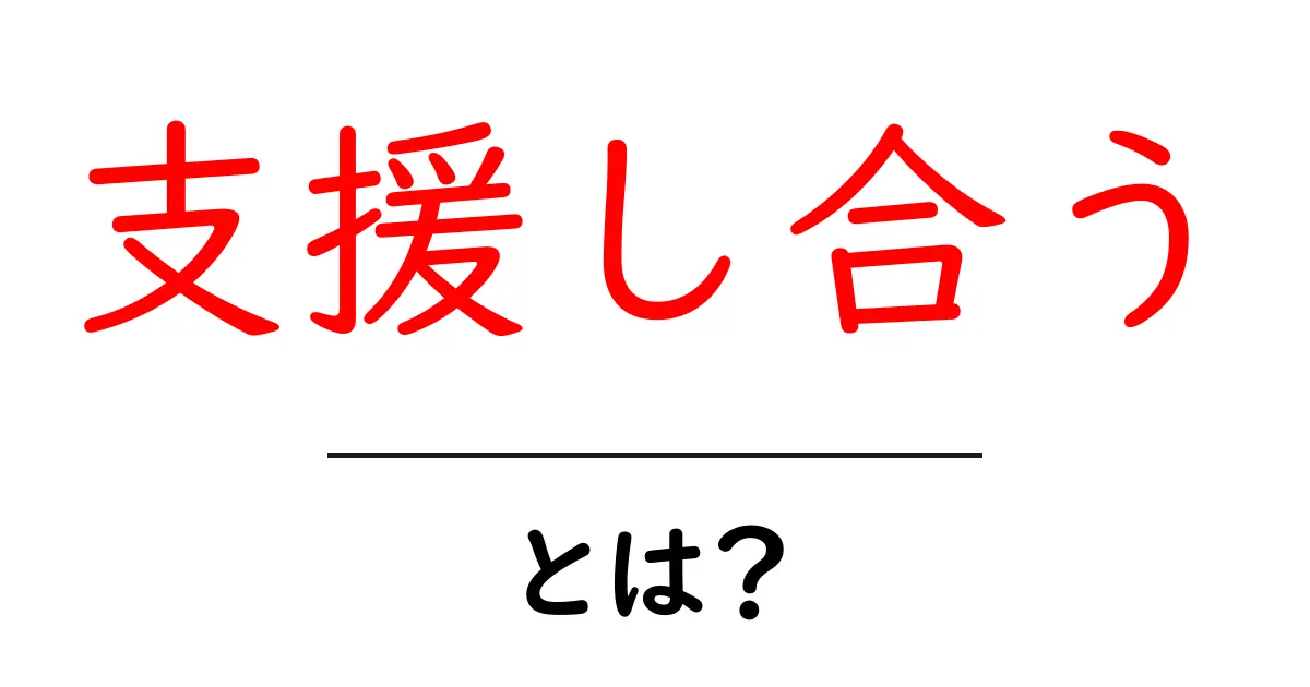 支援し合うとは？初心者にもわかる意味と実践ガイド共起語・同意語・対義語も併せて解説！