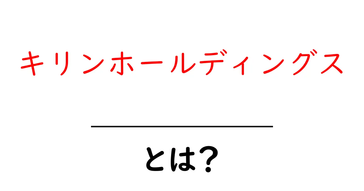 キリンホールディングスとは？基礎から学ぶ企業概要と事業の全体像共起語・同意語・対義語も併せて解説！