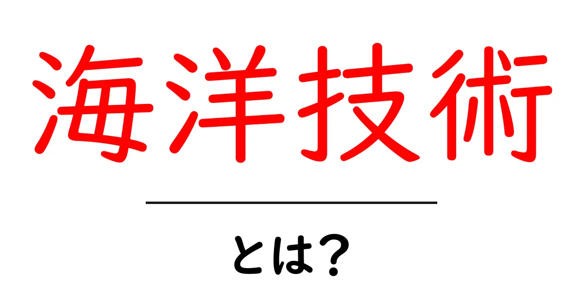 海洋技術・とは？初心者にもわかる基礎と未来の可能性共起語・同意語・対義語も併せて解説！