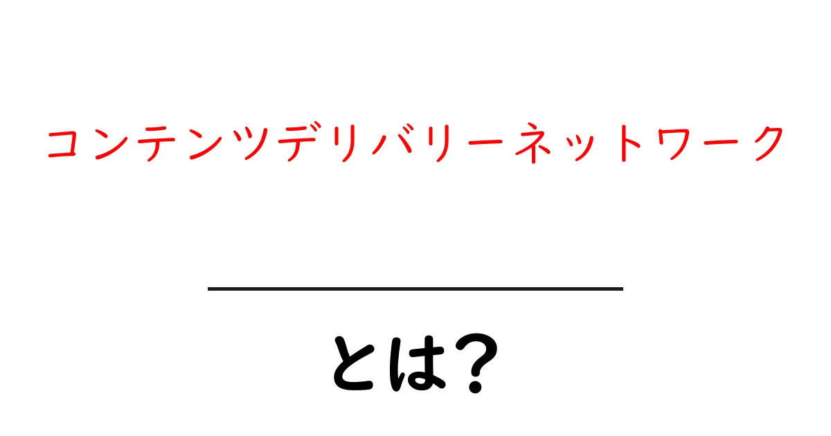 コンテンツデリバリーネットワークとは?初めてでも分かる仕組みと使い方ガイド共起語・同意語・対義語も併せて解説!