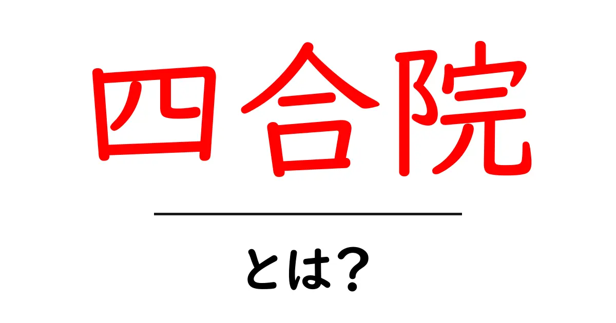 四合院・とは？初心者でも分かる意味と使い方ガイド共起語・同意語・対義語も併せて解説！