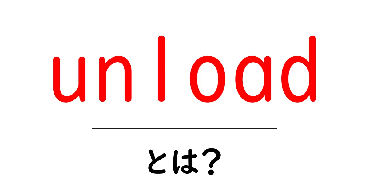 unload とは？初心者のための基本ガイド共起語・同意語・対義語も併せて解説！