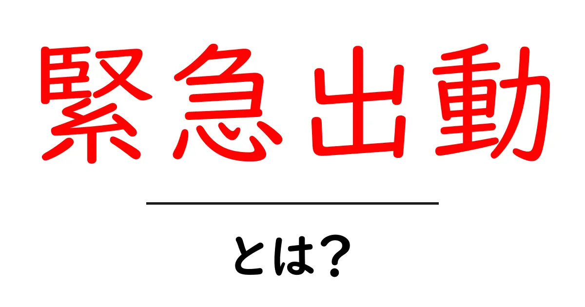 緊急出動・とは？初心者にもわかる意味と使われ方を徹底解説共起語・同意語・対義語も併せて解説！