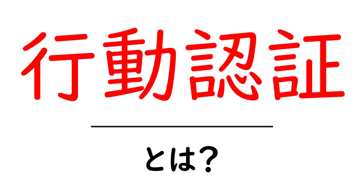 行動認証・とは？初心者にもわかる基本ガイドと活用のコツ共起語・同意語・対義語も併せて解説！