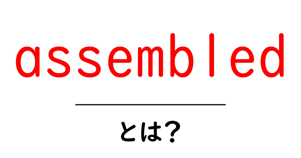 assembledとは？英語の意味と使い方を初心者向けに解説共起語・同意語・対義語も併せて解説！